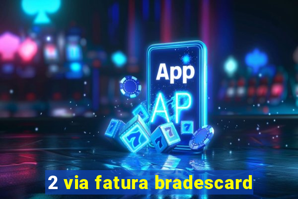 2 via fatura bradescard